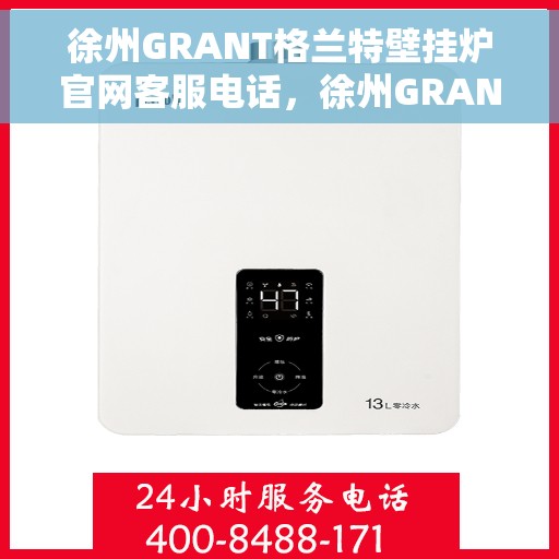 徐州GRANT格兰特壁挂炉官网客服电话，徐州GRANT格兰特壁挂炉官网客服热线及售后支持信息