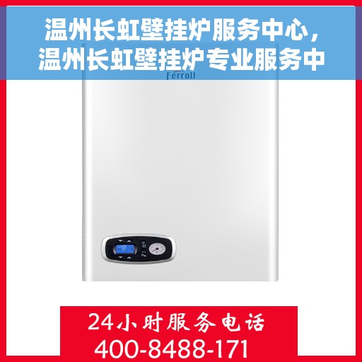 温州长虹壁挂炉服务中心，温州长虹壁挂炉专业服务中心，高效维修，温暖您的家