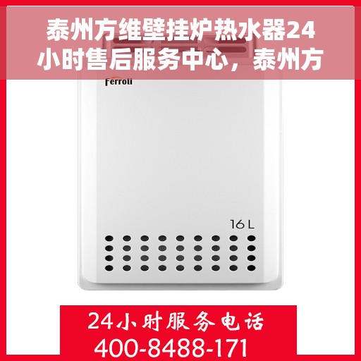 泰州方维壁挂炉热水器24小时售后服务中心，泰州方维壁挂炉热水器全天候售后服务中心，专业维修，无忧保障