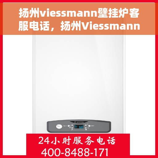 扬州viessmann壁挂炉客服电话，扬州Viessmann壁挂炉客服热线，专业解答与售后支持专线