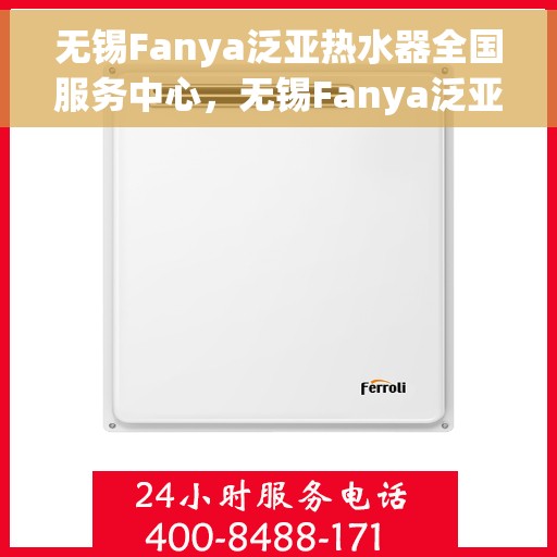 无锡Fanya泛亚热水器全国服务中心，无锡Fanya泛亚热水器全国服务中心，专业维修与优质服务并行