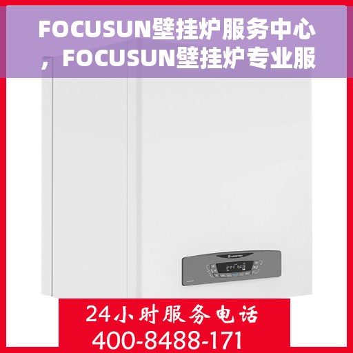FOCUSUN壁挂炉服务中心，FOCUSUN壁挂炉专业服务中心