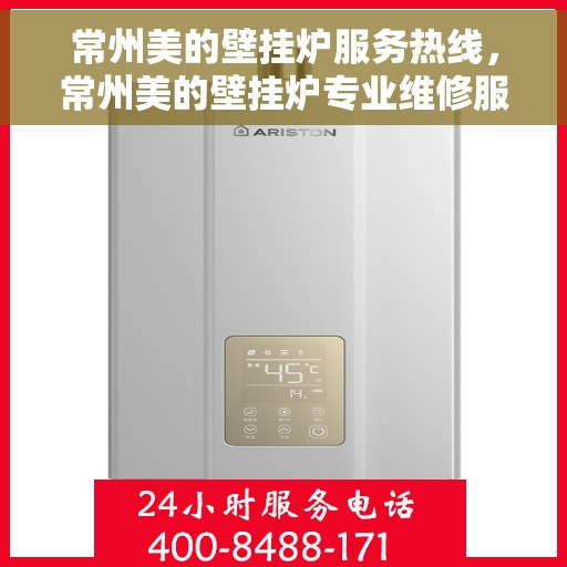 常州美的壁挂炉服务热线，常州美的壁挂炉专业维修服务热线