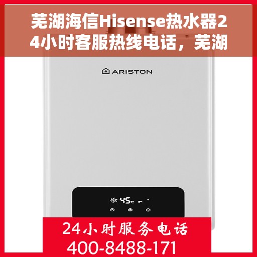 芜湖海信Hisense热水器24小时客服热线电话，芜湖海信Hisense热水器全天候客服热线电话服务解析