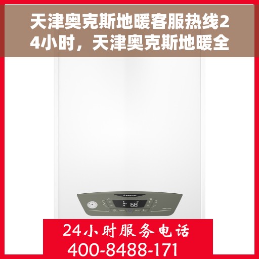天津奥克斯地暖客服热线24小时，天津奥克斯地暖全天候客服热线，贴心温暖您的每一刻