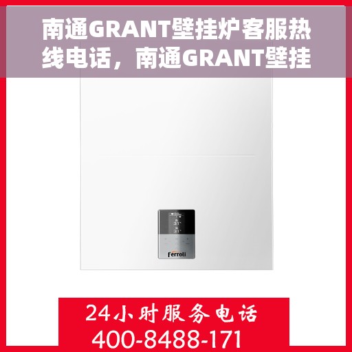 南通GRANT壁挂炉客服热线电话，南通GRANT壁挂炉客户服务热线电话，专业解答，贴心服务