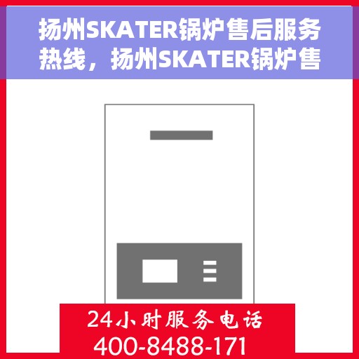 扬州SKATER锅炉售后服务热线，扬州SKATER锅炉售后热线，专业团队为您提供全方位服务保障