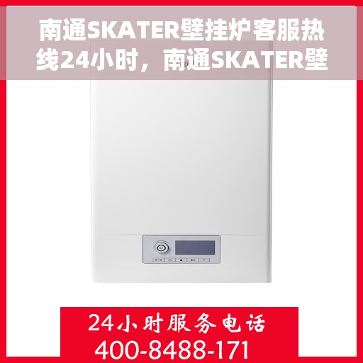 南通SKATER壁挂炉客服热线24小时，南通SKATER壁挂炉全天候客服热线，专业解答，温暖服务不打烊
