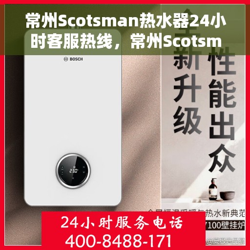 常州Scotsman热水器24小时客服热线，常州Scotsman热水器全天候客服热线服务支持