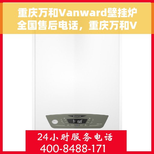 重庆万和Vanward壁挂炉全国售后电话，重庆万和Vanward壁挂炉售后全国服务热线及维修指南