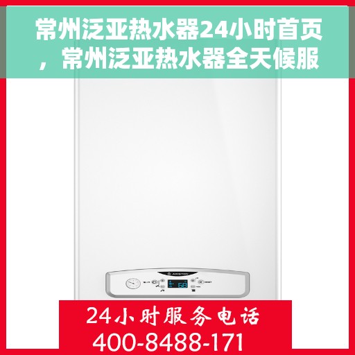 常州泛亚热水器24小时首页，常州泛亚热水器全天候服务首页