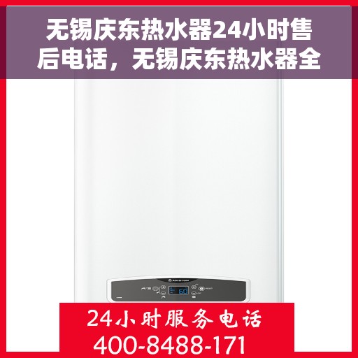 无锡庆东热水器24小时售后电话，无锡庆东热水器全天候售后热线，贴心服务随叫随到