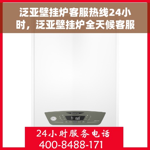 泛亚壁挂炉客服热线24小时，泛亚壁挂炉全天候客服热线，温暖服务不打烊