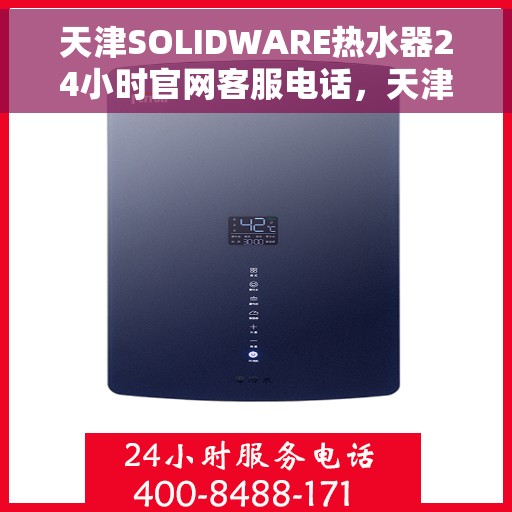 天津SOLIDWARE热水器24小时官网客服电话，天津SOLIDWARE热水器全天候官方客服热线，快速解决您的疑问与需求！