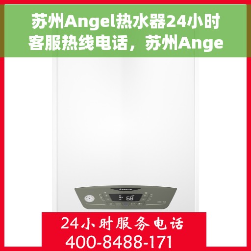 苏州Angel热水器24小时客服热线电话，苏州Angel热水器全天候客服热线电话服务保障