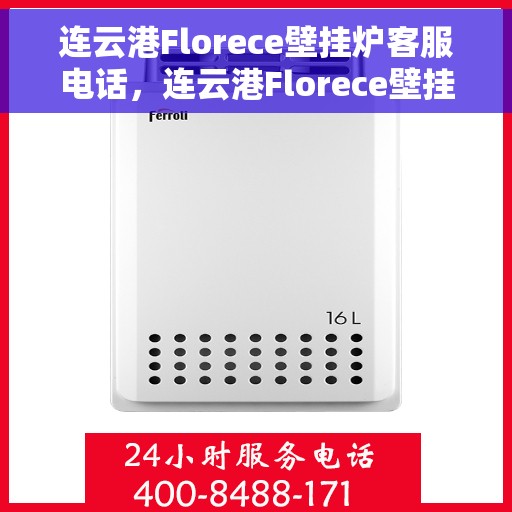 连云港Florece壁挂炉客服电话，连云港Florece壁挂炉客服热线及售后服务电话