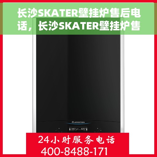 长沙SKATER壁挂炉售后电话，长沙SKATER壁挂炉售后服务热线及电话全攻略