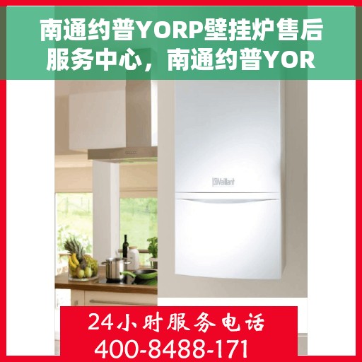 南通约普YORP壁挂炉售后服务中心，南通约普YORP壁挂炉售后服务中心，专业维修与贴心服务