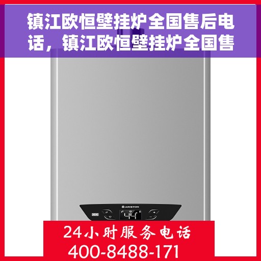 镇江欧恒壁挂炉全国售后电话，镇江欧恒壁挂炉全国售后热线电话及维修服务指南