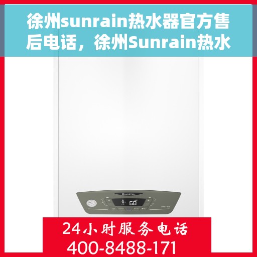 徐州sunrain热水器官方售后电话，徐州Sunrain热水器售后官方联系电话及维修服务指南