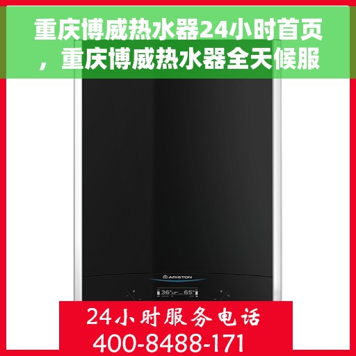 重庆博威热水器24小时首页,重庆博威热水器全天候服务,首页全面升级启动 重庆博威热水器24小时首页,重庆博威热水器全天候服务,首页全面升级启动