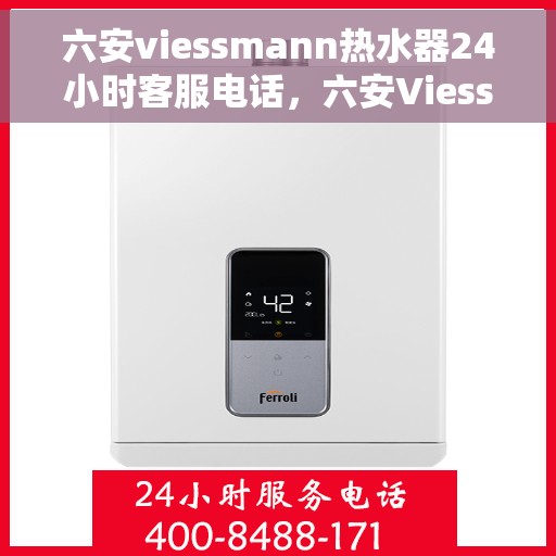 六安viessmann热水器24小时客服电话，六安Viessmann热水器全天候客服热线