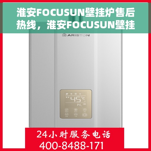 淮安FOCUSUN壁挂炉售后热线，淮安FOCUSUN壁挂炉售后服务热线及维修指南
