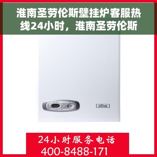 淮南圣劳伦斯壁挂炉客服热线24小时，淮南圣劳伦斯壁挂炉全天候客服热线支持