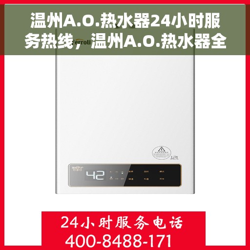 温州A.O.热水器24小时服务热线，温州A.O.热水器全天候服务热线，专业快速响应您的需求
