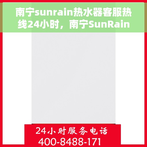 南宁sunrain热水器客服热线24小时，南宁SunRain热水器全天候客服热线，贴心服务不打烊