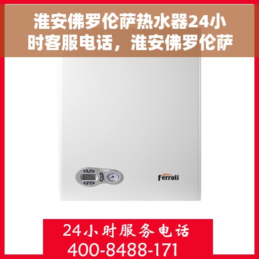淮安佛罗伦萨热水器24小时客服电话，淮安佛罗伦萨热水器全天候客服热线，快速响应您的需求