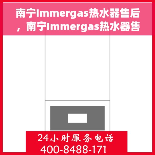 南宁Immergas热水器售后，南宁Immergas热水器售后服务保障解析