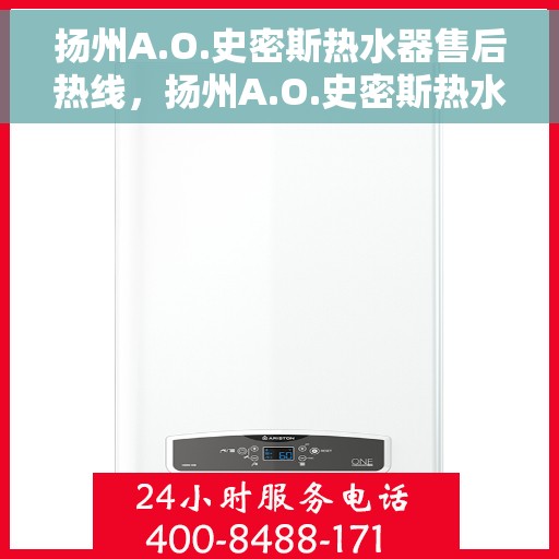 扬州A.O.史密斯热水器售后热线，扬州A.O.史密斯热水器售后服务热线详解