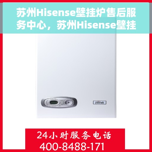 苏州Hisense壁挂炉售后服务中心，苏州Hisense壁挂炉售后服务中心，专业维修与贴心服务