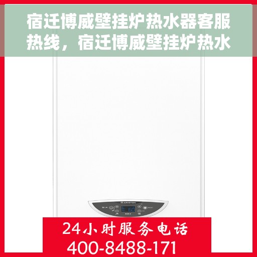 宿迁博威壁挂炉热水器客服热线，宿迁博威壁挂炉热水器客服热线，专业维修与售后支持团队为您服务
