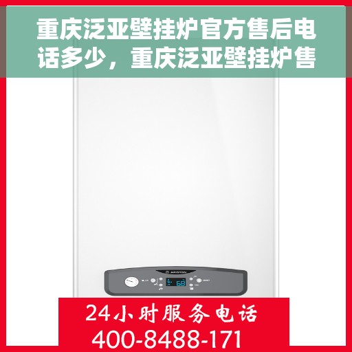 重庆泛亚壁挂炉官方售后电话多少，重庆泛亚壁挂炉售后电话官方查询