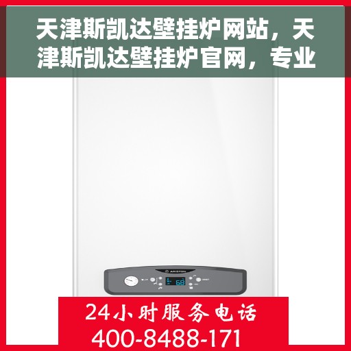 天津斯凯达壁挂炉网站，天津斯凯达壁挂炉官网，专业品质，温暖千万家