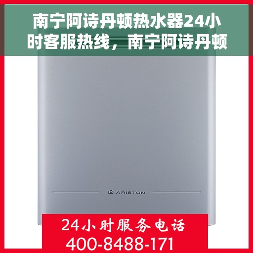 南宁阿诗丹顿热水器24小时客服热线，南宁阿诗丹顿热水器全天候客服热线支持