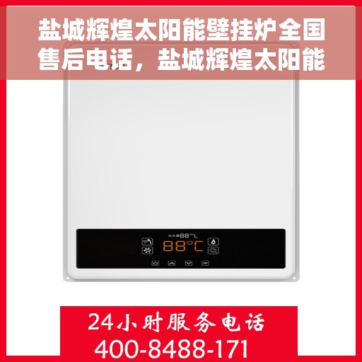 盐城辉煌太阳能壁挂炉全国售后电话，盐城辉煌太阳能壁挂炉售后服务热线及全国售后电话汇总