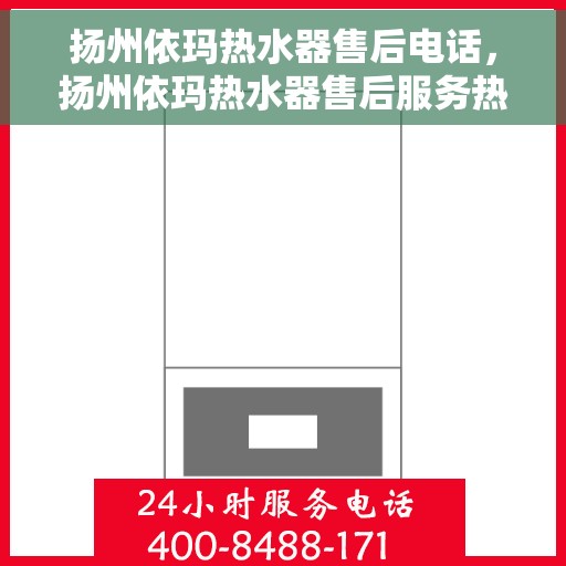 扬州依玛热水器售后电话，扬州依玛热水器售后服务热线及电话一览