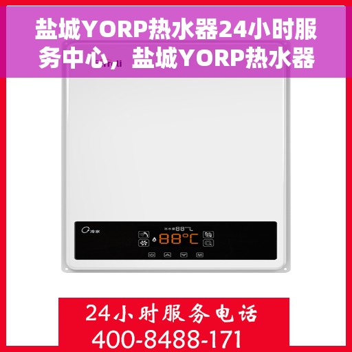 盐城YORP热水器24小时服务中心，盐城YORP热水器全天候无忧服务热线
