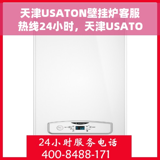 天津USATON壁挂炉客服热线24小时，天津USATON壁挂炉全天候客服热线，温暖服务不打烊