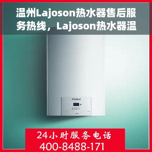 温州Lajoson热水器售后服务热线，Lajoson热水器温州售后服务热线，专业解决您的热水器问题