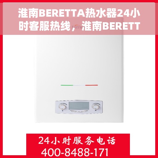 淮南BERETTA热水器24小时客服热线，淮南BERETTA热水器全天候客服热线支持