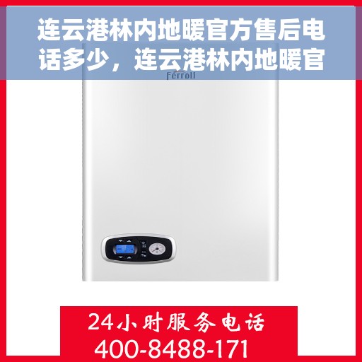 连云港林内地暖官方售后电话多少，连云港林内地暖官方售后电话查询指南