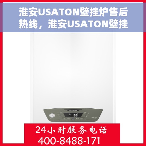 淮安USATON壁挂炉售后热线，淮安USATON壁挂炉售后服务热线及维修支持指南