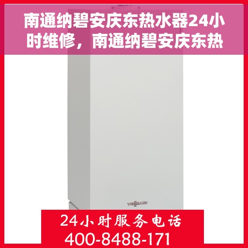 南通纳碧安庆东热水器24小时维修，南通纳碧安庆东热水器全天候专业维修服务