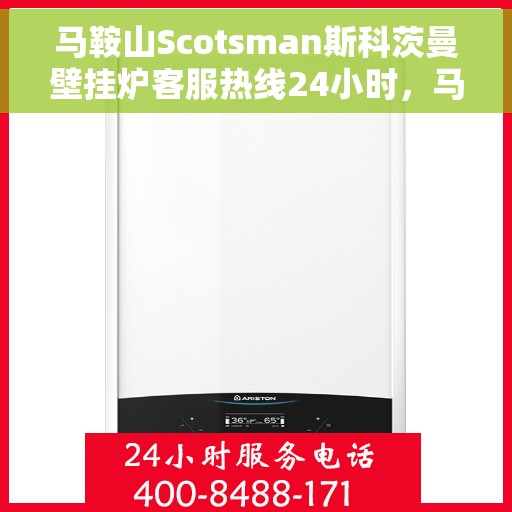 马鞍山Scotsman斯科茨曼壁挂炉客服热线24小时，马鞍山斯科茨曼壁挂炉全天候客服热线，专业解答，温暖服务不打烊