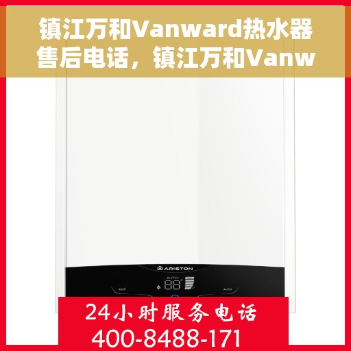 镇江万和Vanward热水器售后电话,镇江万和Vanward热水器售后服务热线及电话全攻略 镇江万和Vanward热水器售后电话,镇江万和Vanward热水器售后服务热线及电话全攻略