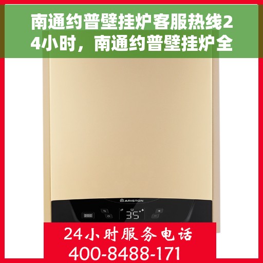 南通约普壁挂炉客服热线24小时，南通约普壁挂炉全天候客服热线，贴心服务随时在线